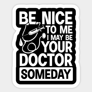 Be Nice To Me May Be Your Doctor Someday Sticker